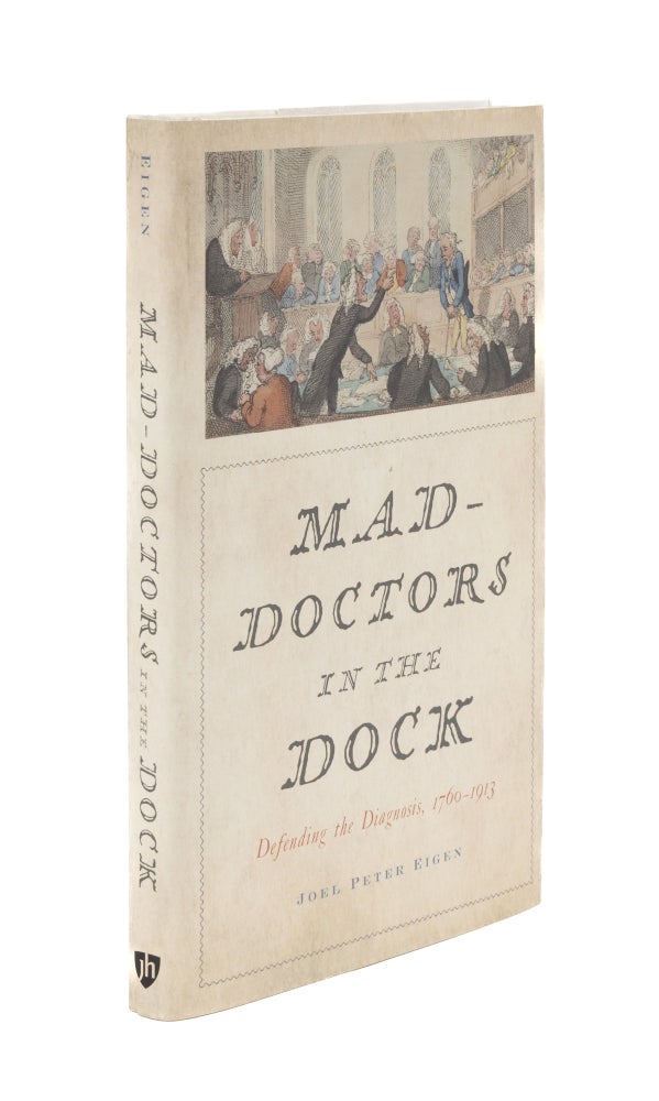 Item #76054 Mad-Doctors in the Dock: Defending the Diagnosis, 1760-1913. Joel Peter Eigen.