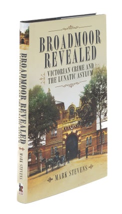 Item #76291 Broadmoor Revealed: Victorian Crime and the Lunatic Asylum. Mark Stevens