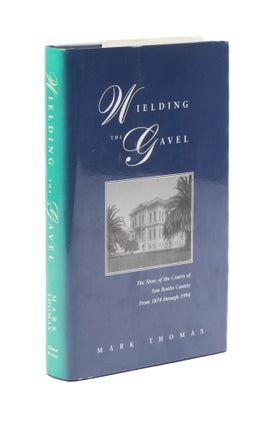 Item #76716 Wielding the Gavel: The Story of the Courts of San Benito County. Mark Thomas