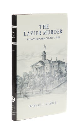 Item #77397 The Lazier Murder: Prince Edward County, 1884. Robert J. Sharpe