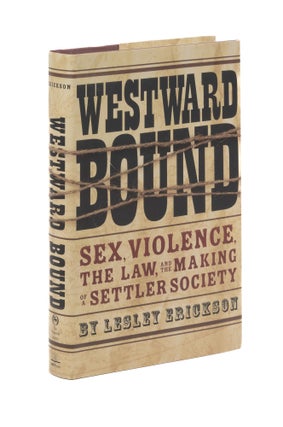 Item #77408 Westward Bound: Sex, Violence, the Law, and the Making of a Settler. Lesley Erickson