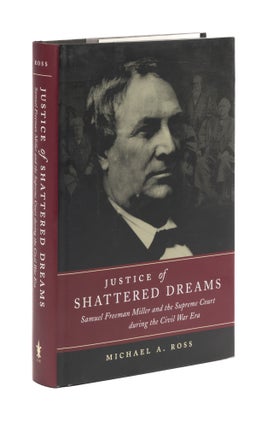Item #77634 Justice of Shattered Dreams, Samuel Freeman Miller and the Supreme. Michael A. Ross