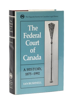 Item #77794 The Federal Court of Canada, A History, 1875-1992. Ian Bushnell