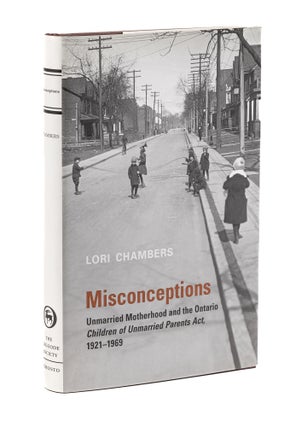 Item #77834 Misconceptions: Unmarried Motherhood and the Ontario Children of. Lori Chambers