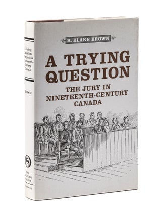Item #77843 A Trying Question: the Jury in Nineteenth-Century Canada. R. Blake Brown