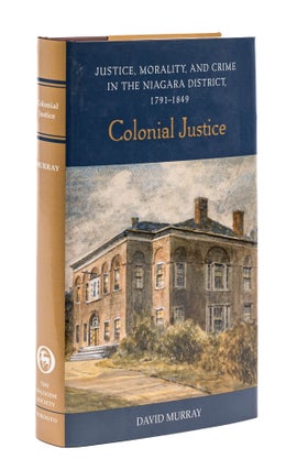 Item #77848 Colonial Justice: Justice, Morality, and Crime in the Niagara District. David Murray