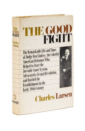 Item #77962 The Good Fight: the Life and Times of Ben B. Lindsey. Charles Larsen