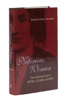 Item #77981 Notorious Woman: The Celebrated Case of Myra Clark Gaines. Elizabeth Urban Alexander