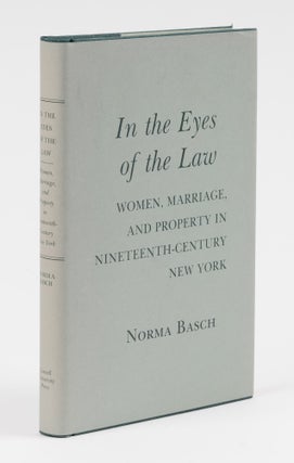 Item #78000 In the Eyes of the Law: Women, Marriage, and Property in... New York. Norma Basch