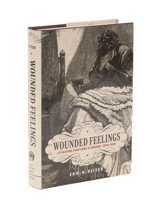 Item #78077 Wounded Feelings: Litigating Emotions in Quebec, 1870-1950. Eric H. Reiter