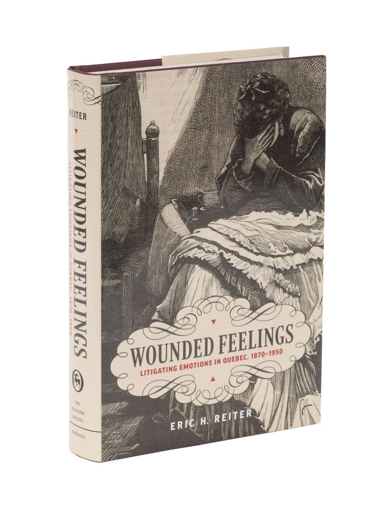 Item #78077 Wounded Feelings: Litigating Emotions in Quebec, 1870-1950. Eric H. Reiter.