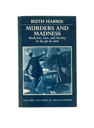 Item #78134 Murders and Madness: Medicine, Law, and Society in the Fin de Siecle. Ruth Harris