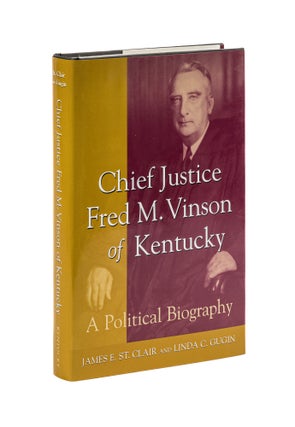 Item #78143 Chief Justice Fred M. Vinson of Kentucky: A Political Biography. James E. St. Clair,...
