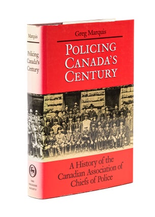 Item #78340 Policing Canada's Century: a History of the Canadian Association of. Greg Marquis