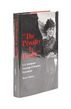 Item #78447 The Penalty is Death: U.S. Newspaper Coverage of Women's Executions. Marlin Shipman