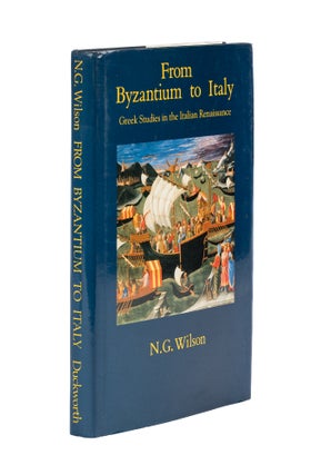 Item #78457 From Byzantium to Italy: Greek Studies in the Italian Renaissance. N. G. Wilson