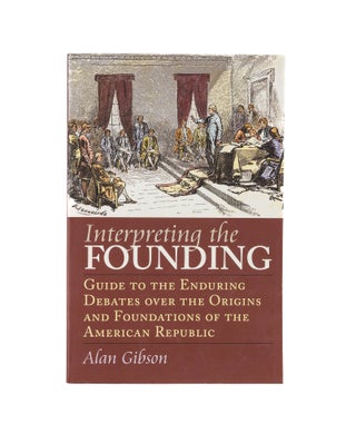 Item #78557 Interpreting the Founding: Guide to the Enduring Debates over the. Alan Ray Gibson