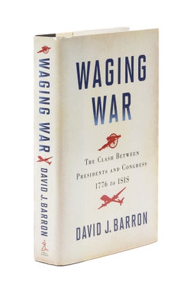 Item #78579 Waging War: the Clash between Presidents and Congress, 1776 to ISIS. David J. Barron