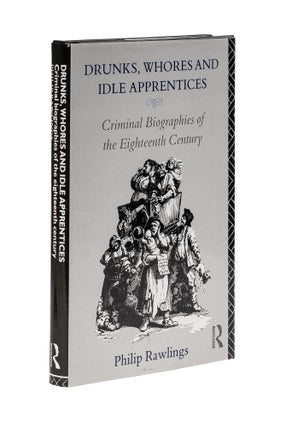 Item #78780 Drunks, Whores, and Idle Apprentices: Criminal Biographies of the. Philip Rawlings