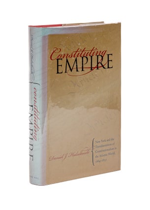 Item #79625 Constituting Empire: New York and the Transformation of. Daniel Joseph Hulsebosch