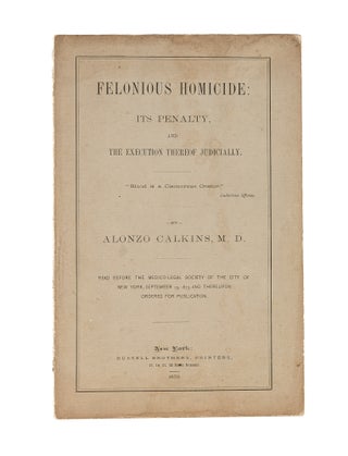 Item #81485 Felonious Homicide: Its Penalty, and the Execution Thereof Judicially. Alonzo Calkins