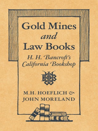 Item #82347 Gold Mines and Law Books: H.H. Bancroft's California Bookshop. M. H. Hoeflich, John...