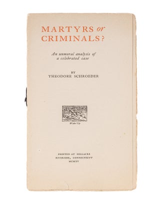 Item #83799 Martyrs or Criminals?: An Unmoral Analysis of a Celebrated Case. Theodore Schroeder