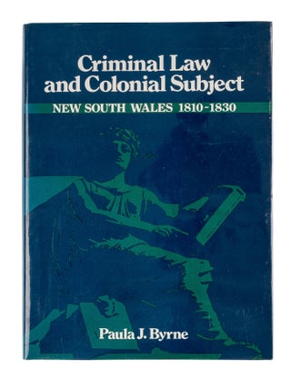 Item #85244 Criminal Law and Colonial Subject: New South Wales, 1810-1830. Paula Jane Byrne