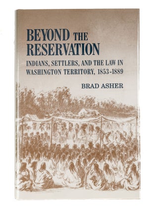 Item #85348 Beyond the Reservation: Indians, Settlers, and the Law in Washington. Brad Asher