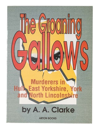 Item #85985 The Groaning Gallows: The Stories of Murders and of Men and Women. A. A Clarke