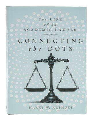 Item #86144 Connecting the Dots: The Life of an Academic Lawyer. H. W Arthurs