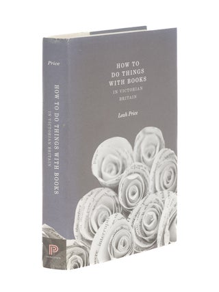 Item #86549 How to Do Things with Books in Victorian Britain. Leah Price