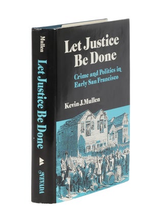 Item #86816 Let Justice Be Done: Crime and Politics in Early San Francisco. Kevin J. Mullen