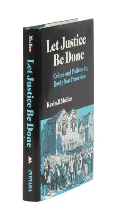 Item #86816 Let Justice Be Done: Crime and Politics in Early San Francisco. Kevin J. Mullen