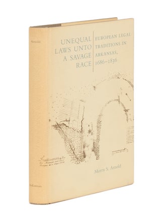 Item #86826 Unequal Laws Unto A Savage Race: European Legal Traditions in Arkansas. Morris S. Arnold