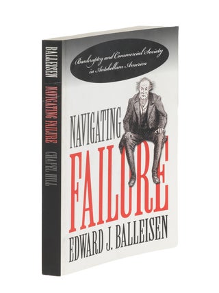 Item #86847 Navigating Failure: Bankruptcy and Commercial Society in Antebellum. Edward J. Balleisen